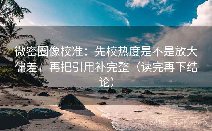 微密圈像校准：先校热度是不是放大偏差，再把引用补完整（读完再下结论）