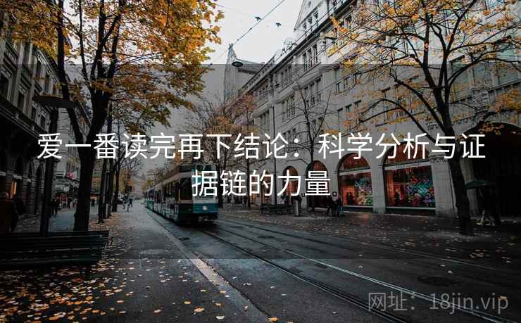 爱一番读完再下结论：科学分析与证据链的力量
