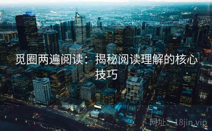 觅圈两遍阅读：揭秘阅读理解的核心技巧