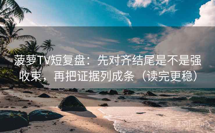 菠萝TV短复盘:先对齐结尾是不是强收束,再把证据列成条(读完更稳) 菠萝TV短复盘:先对齐结尾是不是强收束,再把证据列成条(读完更稳)