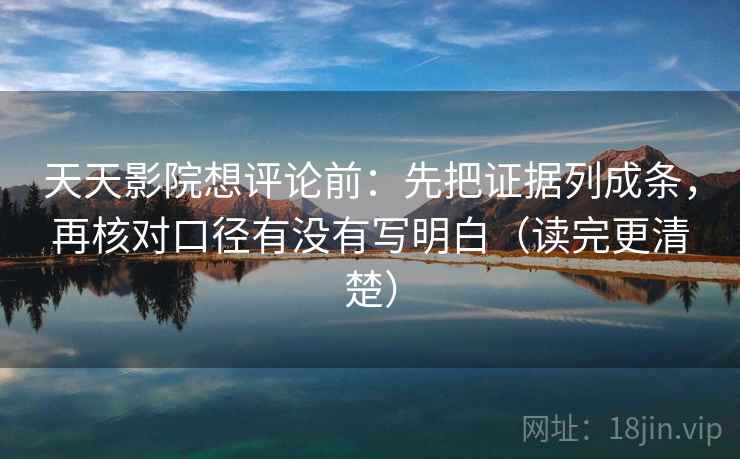 天天影院想评论前：先把证据列成条，再核对口径有没有写明白（读完更清楚）