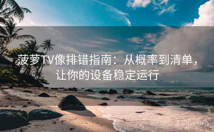 菠萝TV像排错指南:从概率到清单,让你的设备稳定运行 菠萝TV像排错指南:从概率到清单,让你的设备稳定运行