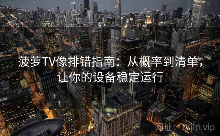 菠萝TV像排错指南:从概率到清单,让你的设备稳定运行 菠萝TV像排错指南:从概率到清单,让你的设备稳定运行