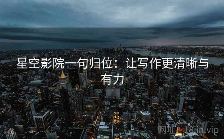 星空影院一句归位:让写作更清晰与有力 星空影院一句归位:让写作更清晰与有力
