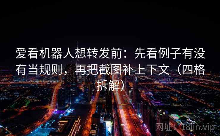爱看机器人想转发前:先看例子有没有当规则,再把截图补上下文(四格拆解) 爱看机器人想转发前:先看例子有没有当规则,再把截图补上下文(四格拆解)
