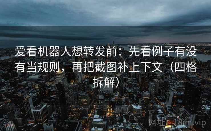 爱看机器人想转发前:先看例子有没有当规则,再把截图补上下文(四格拆解) 爱看机器人想转发前:先看例子有没有当规则,再把截图补上下文(四格拆解)