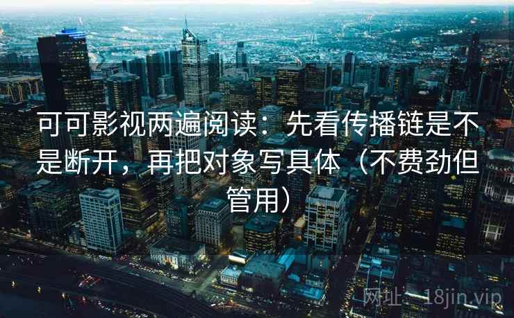 可可影视两遍阅读:先看传播链是不是断开,再把对象写具体(不费劲但管用) 可可影视两遍阅读:先看传播链是不是断开,再把对象写具体(不费劲但管用)