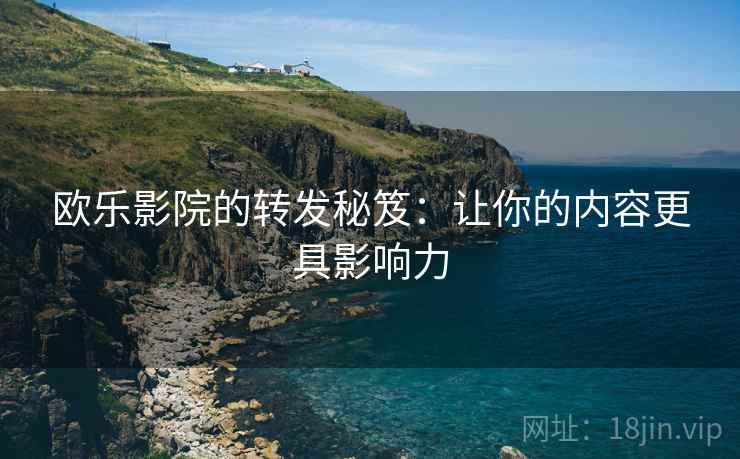 欧乐影院的转发秘笈:让你的内容更具影响力 欧乐影院的转发秘笈:让你的内容更具影响力
