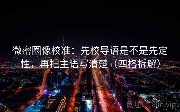 微密圈像校准:先校导语是不是先定性,再把主语写清楚(四格拆解) 微密圈像校准:先校导语是不是先定性,再把主语写清楚(四格拆解)