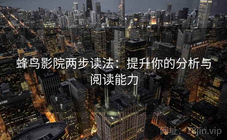 蜂鸟影院两步读法：提升你的分析与阅读能力
