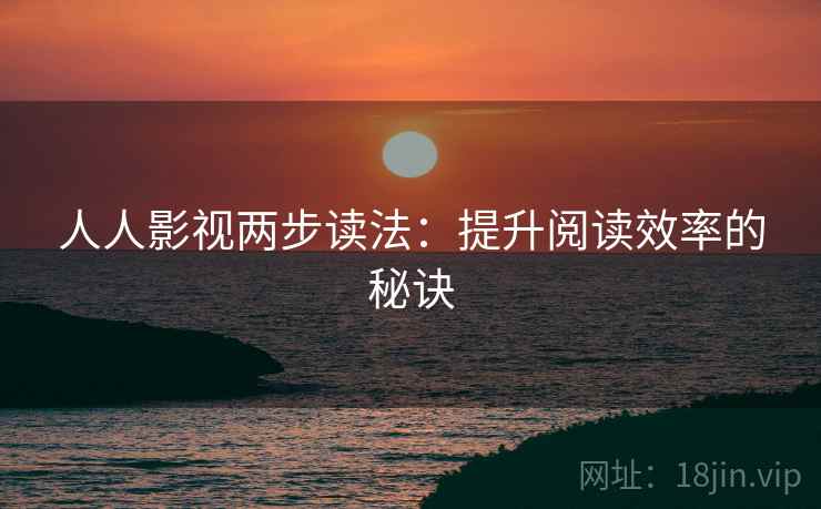 人人影视两步读法:提升阅读效率的秘诀 人人影视两步读法:提升阅读效率的秘诀