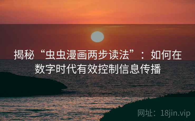 揭秘“虫虫漫画两步读法”:如何在数字时代有效控制信息传播 揭秘“虫虫漫画两步读法”:如何在数字时代有效控制信息传播