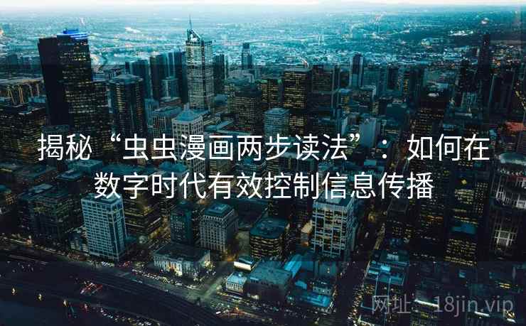 揭秘“虫虫漫画两步读法”:如何在数字时代有效控制信息传播 揭秘“虫虫漫画两步读法”:如何在数字时代有效控制信息传播