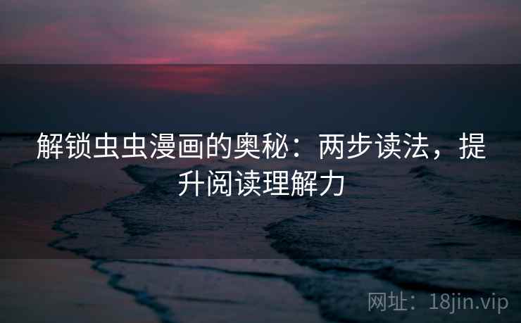 解锁虫虫漫画的奥秘:两步读法,提升阅读理解力 解锁虫虫漫画的奥秘:两步读法,提升阅读理解力