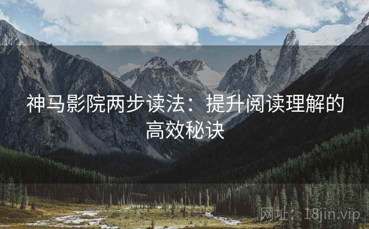 神马影院两步读法:提升阅读理解的高效秘诀 神马影院两步读法:提升阅读理解的高效秘诀