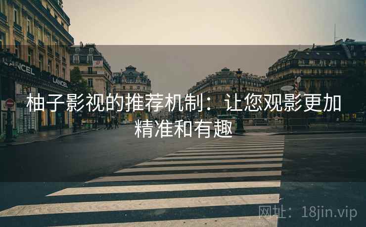柚子影视的推荐机制:让您观影更加精准和有趣 柚子影视的推荐机制:让您观影更加精准和有趣