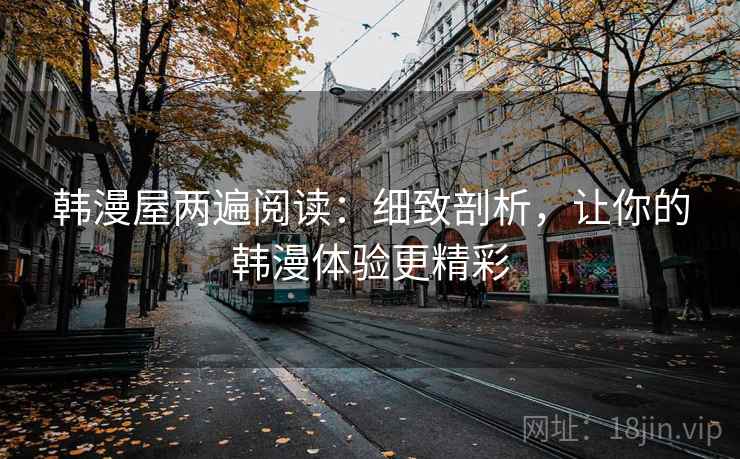 韩漫屋两遍阅读:细致剖析,让你的韩漫体验更精彩 韩漫屋两遍阅读:细致剖析,让你的韩漫体验更精彩
