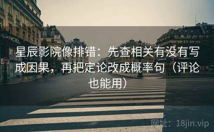 星辰影院像排错:先查相关有没有写成因果,再把定论改成概率句(评论也能用) 星辰影院像排错:先查相关有没有写成因果,再把定论改成概率句(评论也能用)