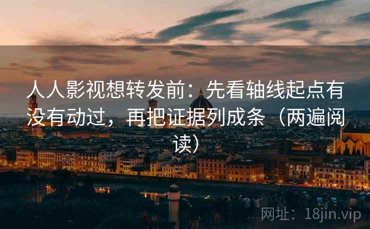 人人影视想转发前:先看轴线起点有没有动过,再把证据列成条(两遍阅读) 人人影视想转发前:先看轴线起点有没有动过,再把证据列成条(两遍阅读)