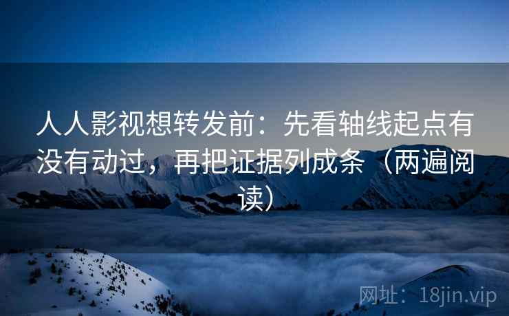 人人影视想转发前:先看轴线起点有没有动过,再把证据列成条(两遍阅读) 人人影视想转发前:先看轴线起点有没有动过,再把证据列成条(两遍阅读)
