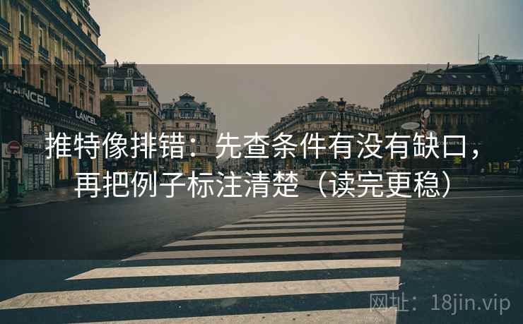 推特像排错:先查条件有没有缺口,再把例子标注清楚(读完更稳) 推特像排错:先查条件有没有缺口,再把例子标注清楚(读完更稳)