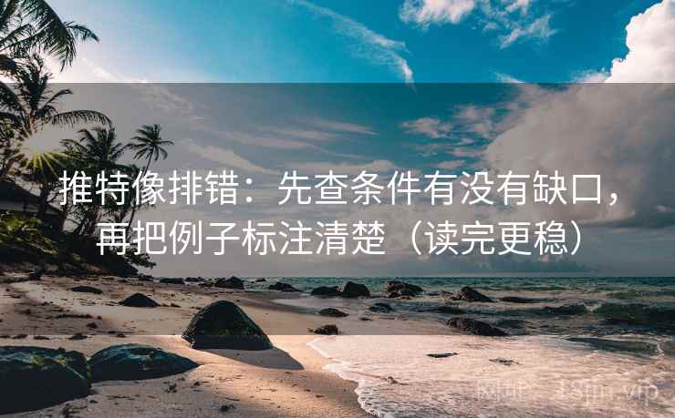 推特像排错:先查条件有没有缺口,再把例子标注清楚(读完更稳) 推特像排错:先查条件有没有缺口,再把例子标注清楚(读完更稳)