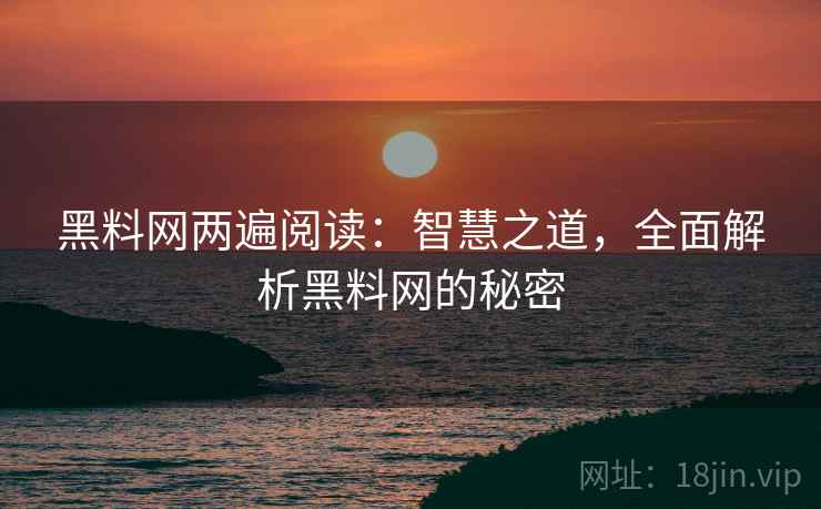 黑料网两遍阅读:智慧之道,全面解析黑料网的秘密 黑料网两遍阅读:智慧之道,全面解析黑料网的秘密
