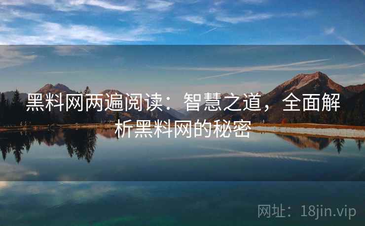 黑料网两遍阅读:智慧之道,全面解析黑料网的秘密 黑料网两遍阅读:智慧之道,全面解析黑料网的秘密