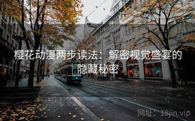 樱花动漫两步读法:解密视觉盛宴的隐藏秘密 樱花动漫两步读法:解密视觉盛宴的隐藏秘密