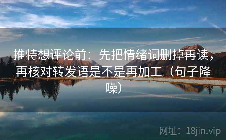 推特想评论前:先把情绪词删掉再读,再核对转发语是不是再加工(句子降噪) 推特想评论前:先把情绪词删掉再读,再核对转发语是不是再加工(句子降噪)