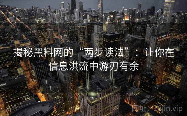 揭秘黑料网的“两步读法”:让你在信息洪流中游刃有余 揭秘黑料网的“两步读法”:让你在信息洪流中游刃有余