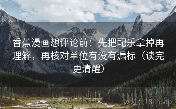 香蕉漫画想评论前:先把配乐拿掉再理解,再核对单位有没有漏标(读完更清醒) 香蕉漫画想评论前:先把配乐拿掉再理解,再核对单位有没有漏标(读完更清醒)