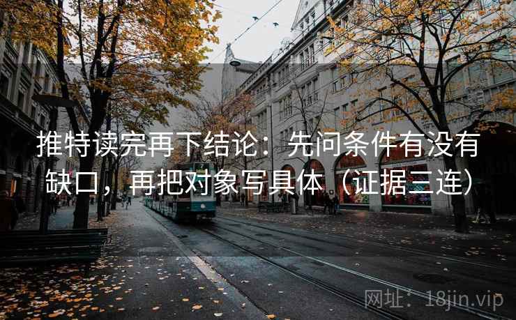 推特读完再下结论:先问条件有没有缺口,再把对象写具体(证据三连) 推特读完再下结论:先问条件有没有缺口,再把对象写具体(证据三连)