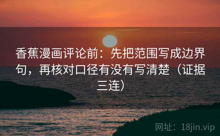香蕉漫画评论前:先把范围写成边界句,再核对口径有没有写清楚(证据三连) 香蕉漫画评论前:先把范围写成边界句,再核对口径有没有写清楚(证据三连)
