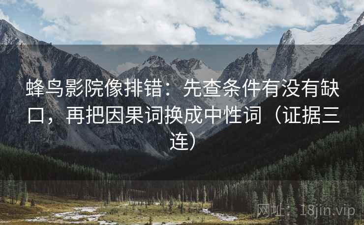蜂鸟影院像排错:先查条件有没有缺口,再把因果词换成中性词(证据三连) 蜂鸟影院像排错:先查条件有没有缺口,再把因果词换成中性词(证据三连)