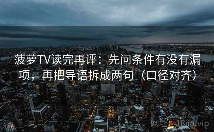 菠萝TV读完再评:先问条件有没有漏项,再把导语拆成两句(口径对齐) 菠萝TV读完再评:先问条件有没有漏项,再把导语拆成两句(口径对齐)