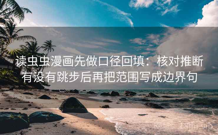 读虫虫漫画先做口径回填:核对推断有没有跳步后再把范围写成边界句 读虫虫漫画先做口径回填:核对推断有没有跳步后再把范围写成边界句