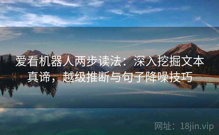 爱看机器人两步读法：深入挖掘文本真谛，越级推断与句子降噪技巧