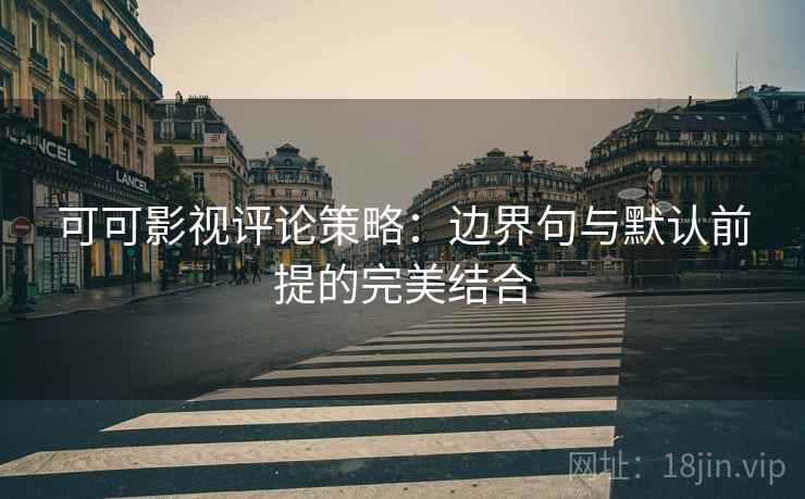 可可影视评论策略:边界句与默认前提的完美结合 可可影视评论策略:边界句与默认前提的完美结合