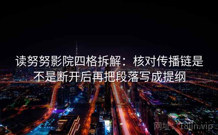 读努努影院四格拆解:核对传播链是不是断开后再把段落写成提纲 读努努影院四格拆解:核对传播链是不是断开后再把段落写成提纲