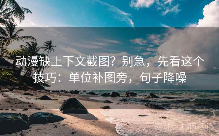 动漫缺上下文截图?别急,先看这个技巧:单位补图旁,句子降噪 动漫缺上下文截图?别急,先看这个技巧:单位补图旁,句子降噪
