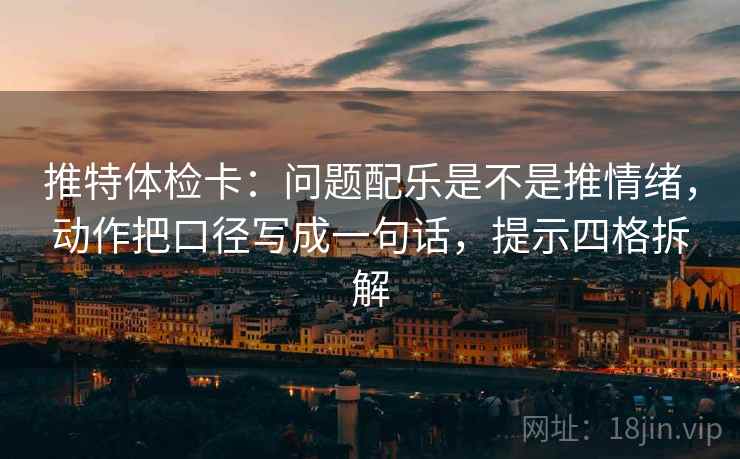 推特体检卡:问题配乐是不是推情绪,动作把口径写成一句话,提示四格拆解 推特体检卡:问题配乐是不是推情绪,动作把口径写成一句话,提示四格拆解
