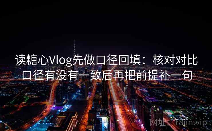 读糖心Vlog先做口径回填:核对对比口径有没有一致后再把前提补一句 读糖心Vlog先做口径回填:核对对比口径有没有一致后再把前提补一句
