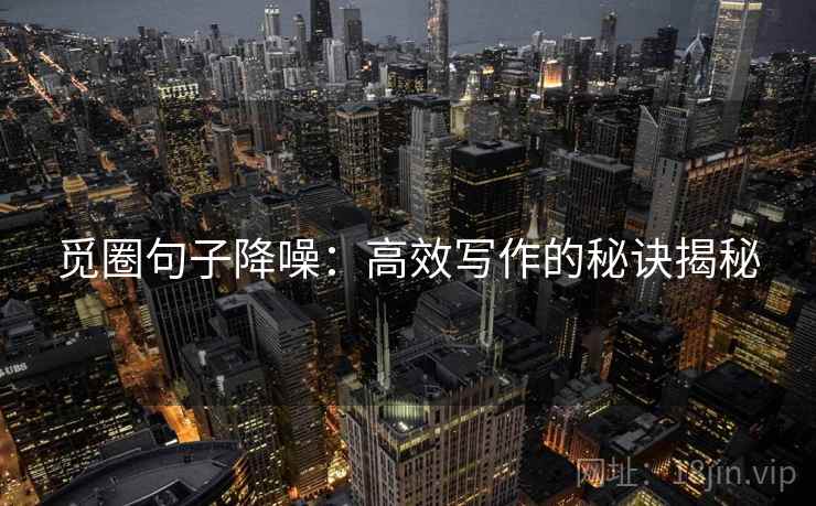 觅圈句子降噪:高效写作的秘诀揭秘 觅圈句子降噪:高效写作的秘诀揭秘