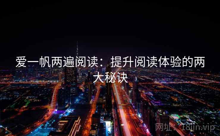 爱一帆两遍阅读：提升阅读体验的两大秘诀
