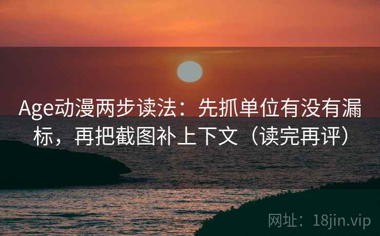 Age动漫两步读法:先抓单位有没有漏标,再把截图补上下文(读完再评) Age动漫两步读法:先抓单位有没有漏标,再把截图补上下文(读完再评)