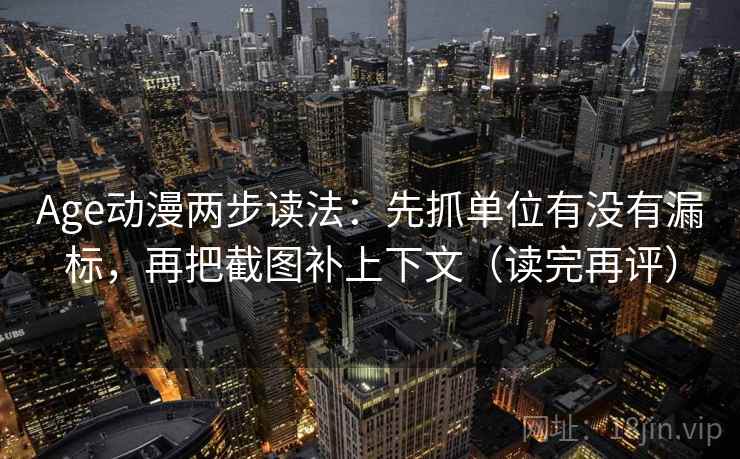 Age动漫两步读法:先抓单位有没有漏标,再把截图补上下文(读完再评) Age动漫两步读法:先抓单位有没有漏标,再把截图补上下文(读完再评)