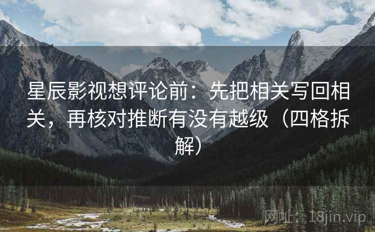 星辰影视想评论前：先把相关写回相关，再核对推断有没有越级（四格拆解）