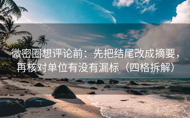 微密圈想评论前：先把结尾改成摘要，再核对单位有没有漏标（四格拆解）