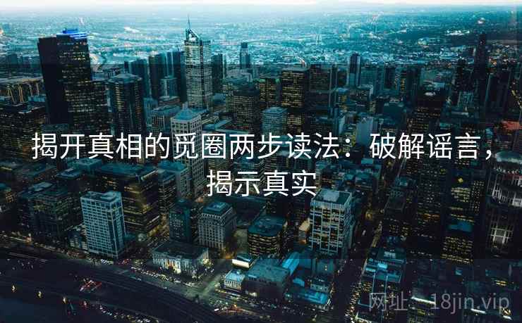 揭开真相的觅圈两步读法：破解谣言，揭示真实